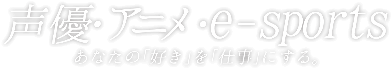 声優・アニメ・e-sports あなたの「好き」を「仕事」にする。