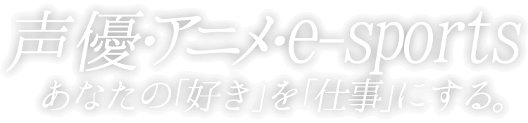 声優・アニメ・e-sports あなたの「好き」を「仕事」にする。